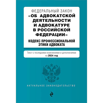 Федеральный закон 'Об адвокатской деятельности и адвокатуре в Российской Федерации'. 'Кодекс профессиональной этики адвоката': текст с изменениями и дополнениями на 2024 года