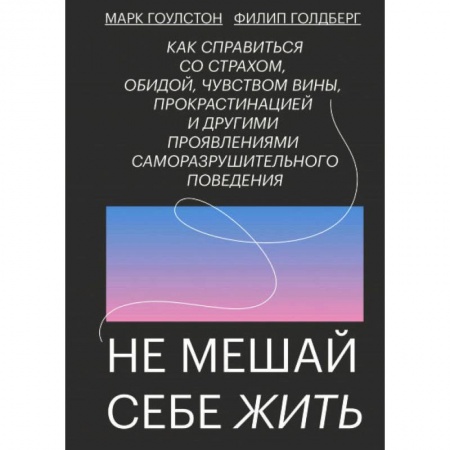 Психология. Общие работы, книга Не мешай себе жить. Как справиться со страхом, обидой, чувством вины, прокрастинацией купить по скидке