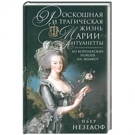Мемуары, биографии исторических личностей, книга Роскошная и трагическая жизнь Марии-Антуанетты. Из королевских покоев на эшафот купить по скидке