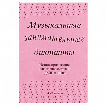 Музыкальные занимательные диктанты (4-7 классы ДМШ и ДШИ). Нотное приложение для преподавателей Музыкальные занимательные диктанты (4-7 классы ДМШ и ДШИ). Нотное приложение для преподавателей