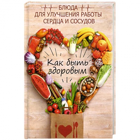 Здоровое и раздельное питание, книга Как быть здоровым. Блюда для сердца и сосудов купить по скидке