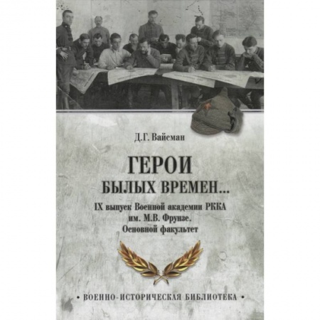 История войн, книга Герои былых времен... IХ выпуск Военной академии РККА имени М.В. Фрунзе. Основной факультет купить по скидке