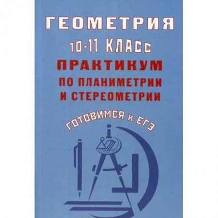 Математика. Алгебра. Геометрия, книга Геометрия. 10-11 класс. Практикум по планиметрии и стереометрии. Готовимся к ЕГЭ купить по скидке