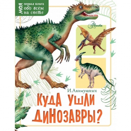 Все обо всем. Универсальные энциклопедии, книга Куда ушли динозавры? купить по скидке