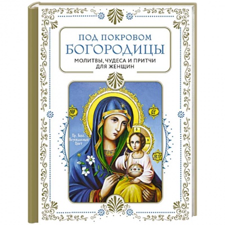 Молитвословы, акафисты, каноны, книга Под покровом Богородицы. Молитвы, чудеса и притчи для женщин. Второе издание купить по скидке