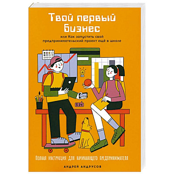 Твой первый бизнес или Как запустить свой предпринимательский проект еще в школе Твой первый бизнес или Как запустить свой предпринимательский проект еще в школе