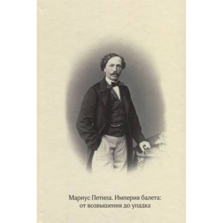 Танец. Балет. Хореография, книга Мариус Петипа. Империя балета: от возвышения до упадка купить по скидке