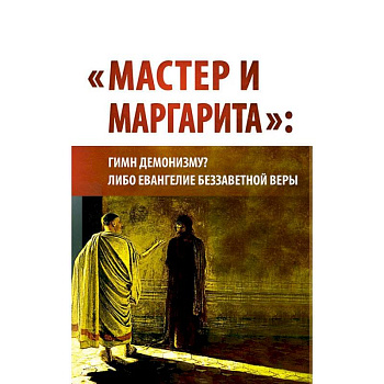 'Мастер и Маргарита'. Гимн демонизму? Либо Евангелие беззаветной веры 'Мастер и Маргарита'. Гимн демонизму? Либо Евангелие беззаветной веры
