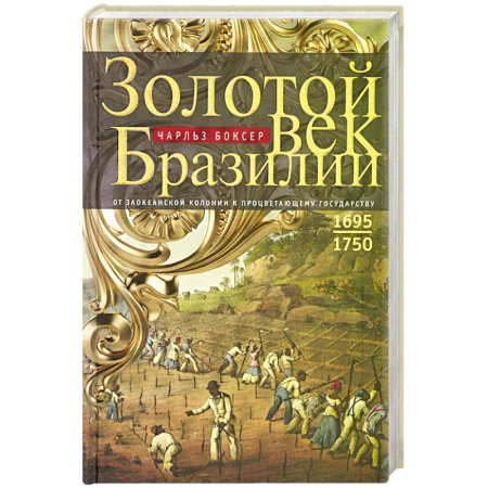 Другие страны Америки, Австралии и Океании, книга Золотой век Бразилии. От заокеанской колонии к процветающему государству. 1695—1750 купить по скидке