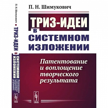 ТРИЗ-идеи в системном изложении. Патентование и воплощение творческого результата