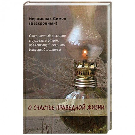 Азы православия, книга О счастье праведной жизни. Симон (Безкровный), иеромонах купить по скидке