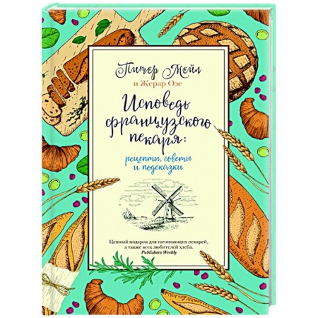 Выпечка, десерты, книга Исповедь французского пекаря:рецепты,советы и подсказки купить по скидке