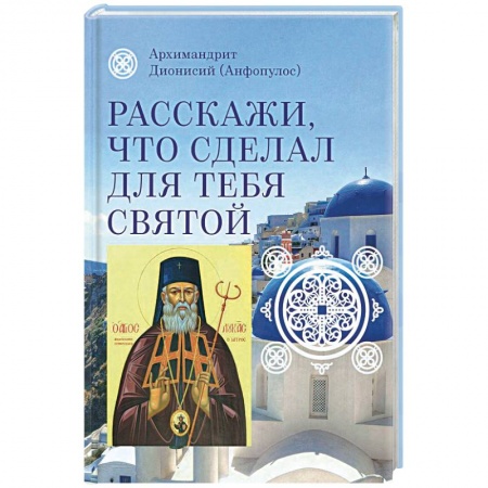 Книги, книга Расскажи, что сделал для тебя святой. Житие и чудеса святого Луки, архиепископа Симферопольского, целителя купить по скидке