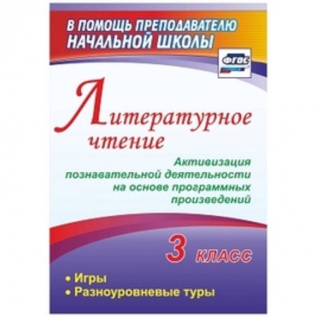 Методика обучения. Методические пособия для учителей, книга Литературное чтение. 3 класс. Активизация познавательной деятельности на основе программных произведений: игры, разноуровневые туры купить по скидке