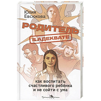 Родитель в адеквате. Как воспитать счастливого ребенка и не сойти с ума