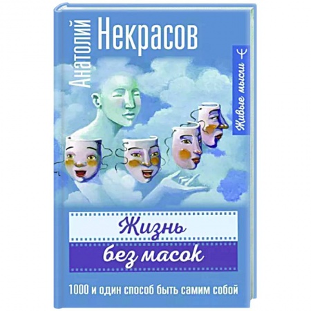Практическая психология, книга Жизнь без масок. 1000 и один способ быть самим собой купить по скидке