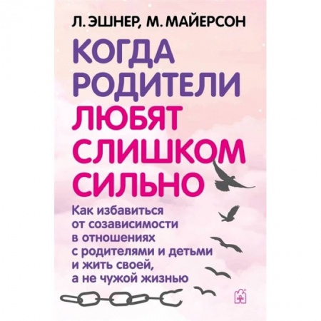 Книги, книга Когда родители любят слишком сильно. Как избавиться от созависимости в отношениях с родителями и детьми и жить своей, а не чужой жизнью. 3-е изд., исп купить по скидке