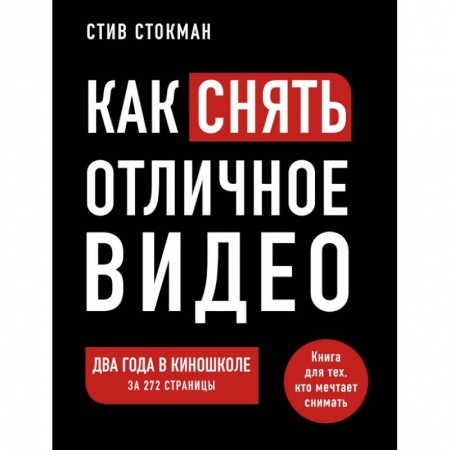 Кино. Киноискусство, книга Как снять отличное видео. Книга для тех, кто мечтает снимать купить по скидке