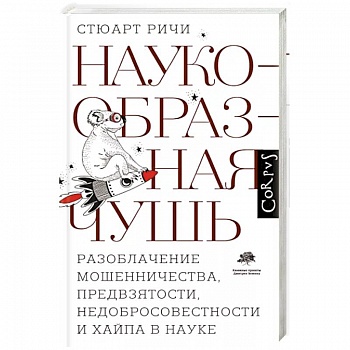 Наукообразная чушь. Разоблачение мошенничества, предвзятости, недобросовестности и хайпа в науке