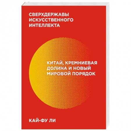 Политика, книга Сверхдержавы искусственного интеллекта. Китай, Кремниевая долина и новый мировой порядок купить по скидке
