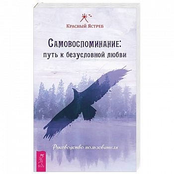 Самовоспоминание. Путь к безусловной любви. Руководство пользователя Самовоспоминание. Путь к безусловной любви. Руководство пользователя