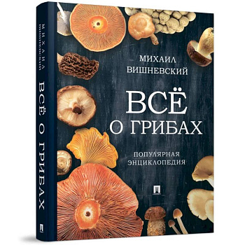 Всё о грибах. Популярная энциклопедия