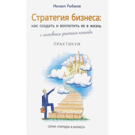 Психология бизнеса, книга Стратегия бизнеса. Как создать и воплотить ее в жизнь с активным участием команды. Практикум купить по скидке