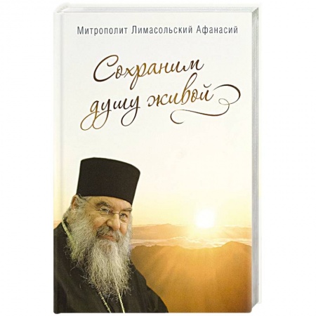 Жития русских святых, жизнеописания церковных деятелей, книга Сохраним душу живой. Митрополит Лимасольский А. купить по скидке