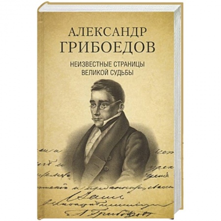 Мемуары, биографии деятелей культуры, искусства, книга Александр Грибоедов. Неизвестные страницы великой судьбы. 225 - летию рождения поэта посвящается купить по скидке