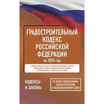 Градостроительный кодекс Российской Федерации на 2025 год. Со всеми изменениями, законопроектами и постановлениями судов Градостроительный кодекс Российской Федерации на 2025 год. Со всеми изменениями, законопроектами и постановлениями судов