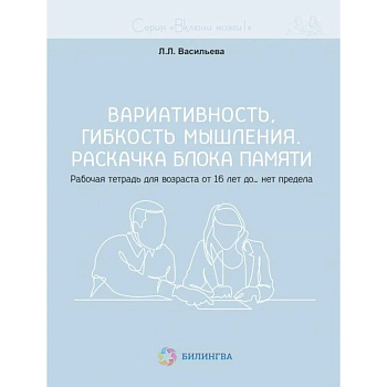 Вариативность, гибкость мышления. Раскачка блока памяти. Рабочая тетрадь для возраста от 16 лет до… нет предела