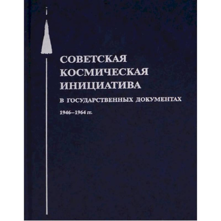 От Руси до России, книга Советская космическая инициатива в государственных документах. 1946-1964 гг купить по скидке