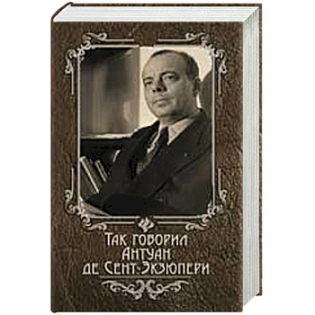 Так говорил Антуан де Сент-Экзюпери