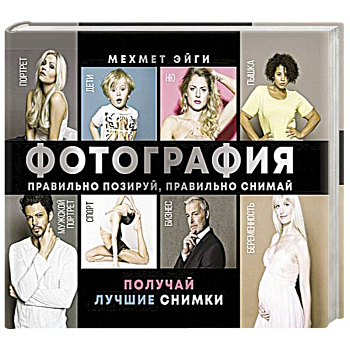 Фотография. Правильно позируй, правильно снимай – получай лучшие снимки Фотография. Правильно позируй, правильно снимай – получай лучшие снимки