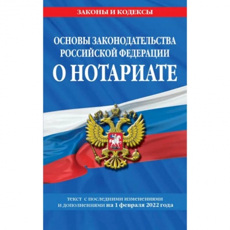 Нормативные правовые акты, книга Основы законодательства Российской Федерации о нотариате: текст с последующими с изменениями и дополнениями на 1 февраля 2022 года купить по скидке