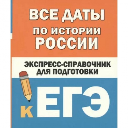 История, книга Все даты по истории России. Экспресс-справочник для подготовки к ЕГЭ купить по скидке
