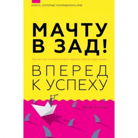 Психология, книга Мачту в зад! Вперёд к успеху. Как нестись по жизни на всех парусах, пока не отдал концы купить по скидке