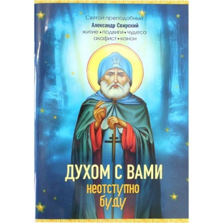 Жития русских святых, жизнеописания церковных деятелей, книга Духом с вами неотступно буду. Преподобный Александр Свирский: житие, акафист, канон купить по скидке