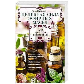 Целебная сила эфирных масел для красоты и здоровья Целебная сила эфирных масел для красоты и здоровья