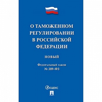 Федеральный закон 'О таможенном регулировании в Российской Федерации' № 289-ФЗ