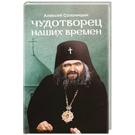 Жития святых, жизнеописания церковных деятелей, книга Чудотворец наших времен. Повесть о святителе Иоанне, архиепископе Шанхайском и Сан-Францисском купить по скидке