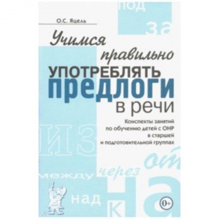 Методика обучения. Методические пособия для учителей, книга Учимся правильно употреблять предлоги в речи. Конспекты занятий по обучению детей с ОНР купить по скидке