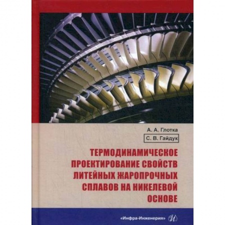 Технические науки. Транспорт, книга Термодинамическое проектирование свойств литейных жаропрочных сплавов на никелевой основе купить по скидке
