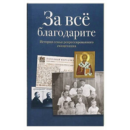 История Русской церкви. Старообрядчество, книга За все благодарите. История семьи репрессированного священника купить по скидке