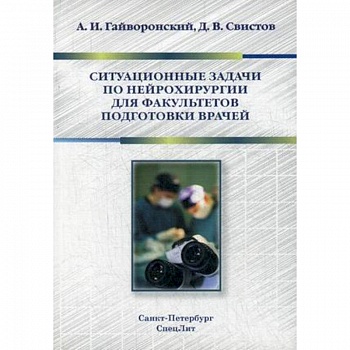Ситуационные задачи по нейрохирургии для факультетов подготовки врачей. Учебное пособие Ситуационные задачи по нейрохирургии для факультетов подготовки врачей. Учебное пособие