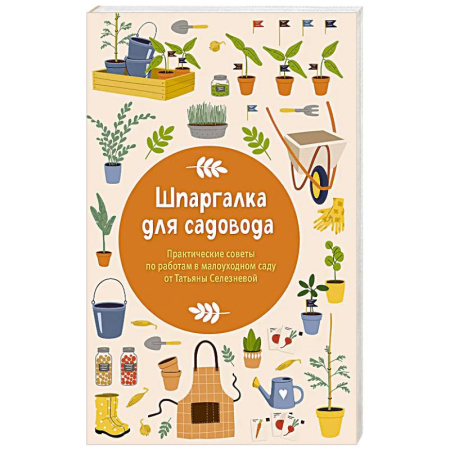 Общие работы по садоводству, книга Шпаргалка для садовода. Практические советы по работам в малоуходном саду от Татьяны Селезневой купить по скидке