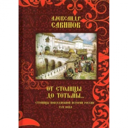 История Древней Руси. Средневековье, книга От столицы до Тотьмы. Страницы повседневной истории России XVII века купить по скидке