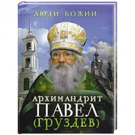 Жития русских святых, жизнеописания церковных деятелей, книга Люди Божии. Архимандрит Павел (Груздев). Наставления, советы, воспоминания купить по скидке