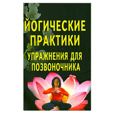Йога. Философия и течения, книга Йогические практики. Упражнения для позвоночника купить по скидке