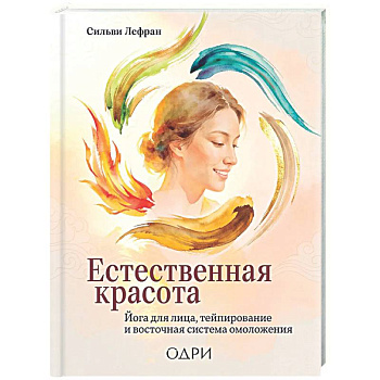 Естественная красота. Йога для лица, тейпирование и восточная система омоложения